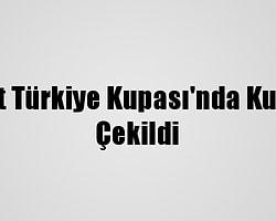 Ziraat Türkiye Kupası'nda Kuralar Çekildi