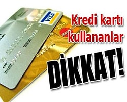 Kredi Kartı Kullananlar Dikkat!