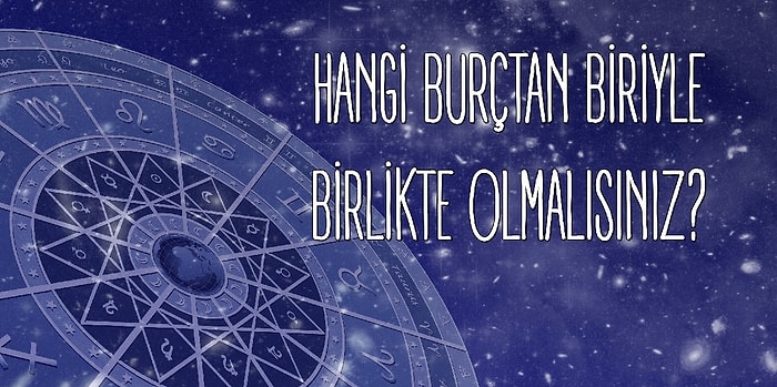 Hangi Burçtan Biriyle Birlikte Olmalısınız?