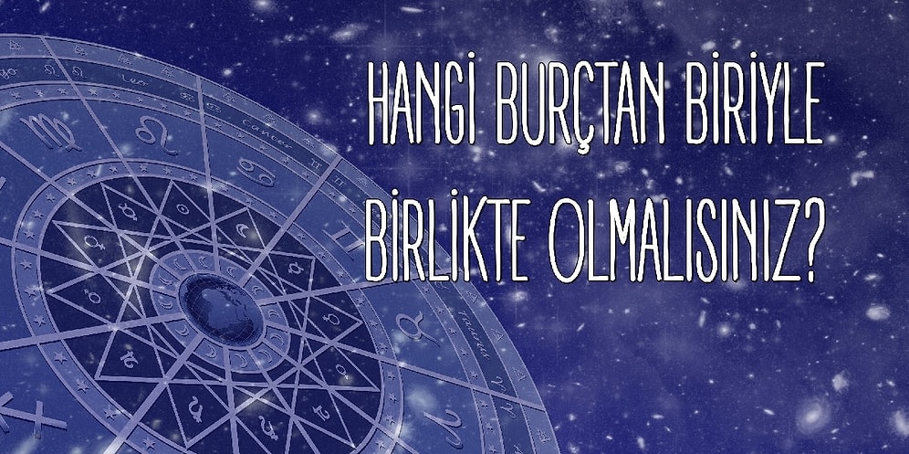 Hangi Burçtan Biriyle Birlikte Olmalısınız?