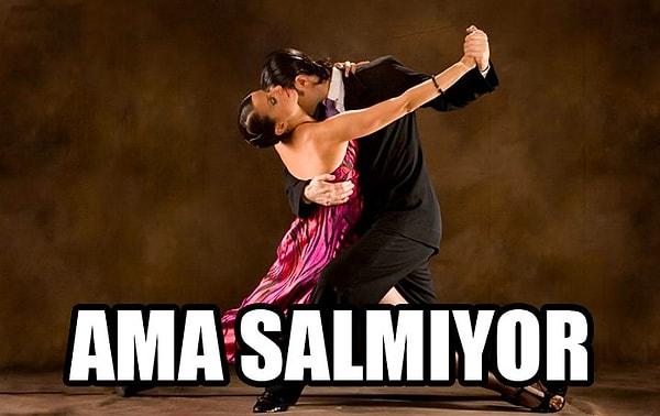 4. Annem salsa, ben tango yapacağım...