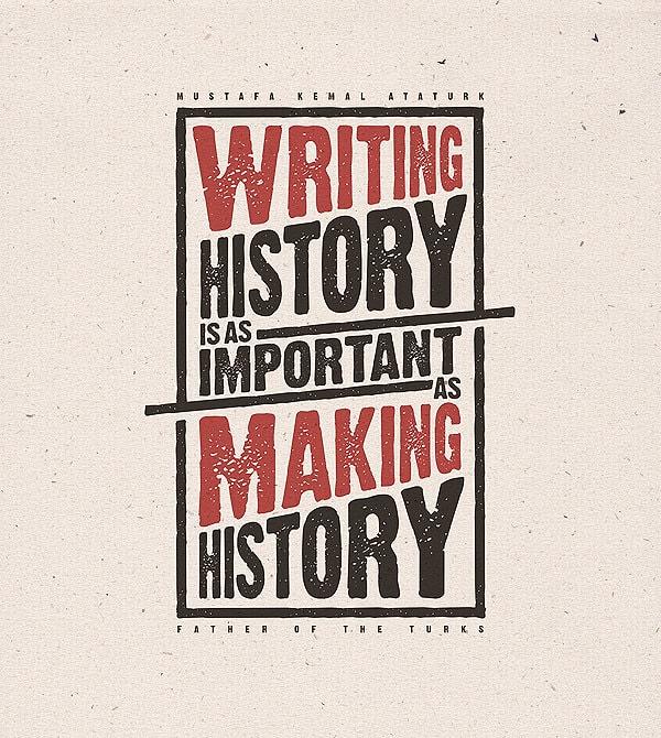 5. “Tarih yazmak, tarih yapmak kadar mühimdir.”