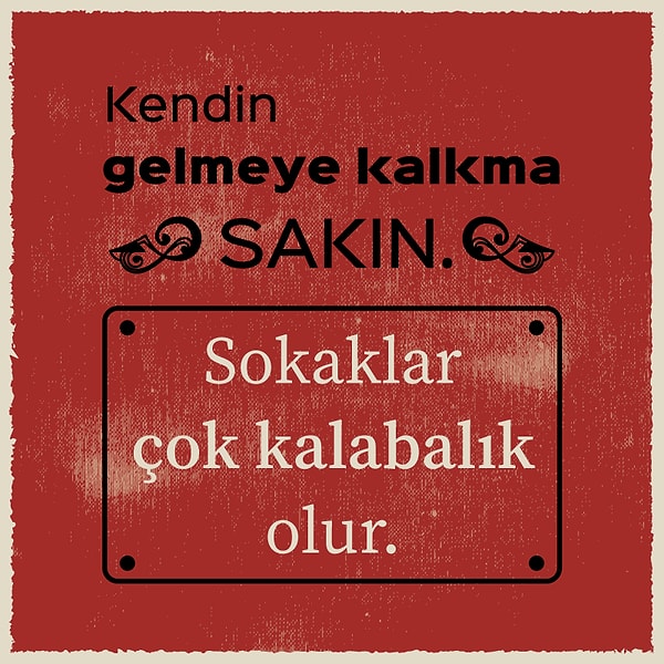 7. "Kendin gelmeye kalkma sakın! Sokaklar çok kalabalık olur."