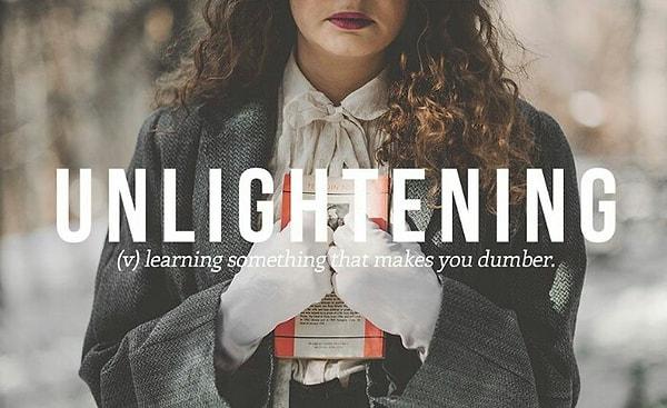 6. Unlightening: Seni aptal eden bir şey öğrenmek.
