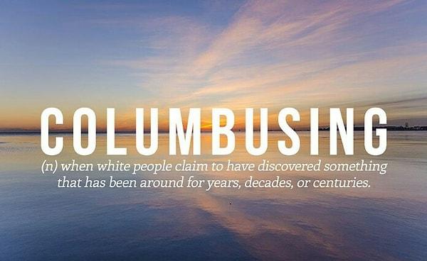 10. Columbusing: Beyaz insanların bir şeyi keşfettiğini iddia ettiği zaman bunun dört yıl, on yıl yada yüzyıllar civarında olduğunu belirten kelime