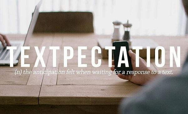 19. Textpectation: Sizin gönderdiğiniz bir metine yanıt beklentisi içerisinde olduğunuz zamanı temsilen üretilmiş bir kelime..