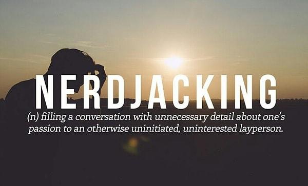 20. Nerdjacking: ilgisiz bir kişiye önemsiz bir konuyu gereksiz detay fazlalığıyla anlatmaya çalışmayı ifade ediyor.