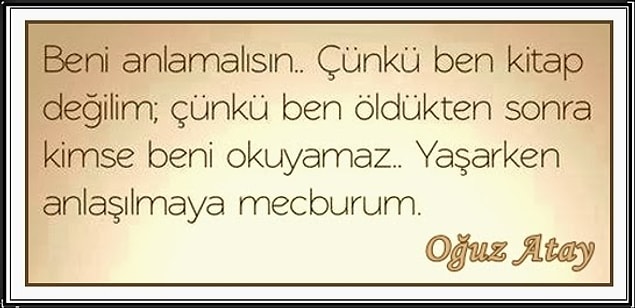 14. Beni anlamalısın... Çünkü ben kitap değilim; çünkü ben öldükten sonra kimse beni okuyamaz. Yaşarken anlaşılmaya mecburum.