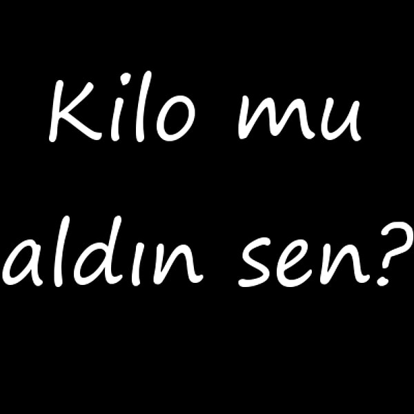 Kilo mu aldın sen?