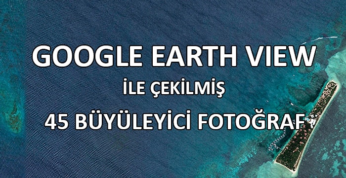 Google'ın Üstün Teknolojisi Earth View ile Çekilmiş 45 Büyüleyici Fotoğraf