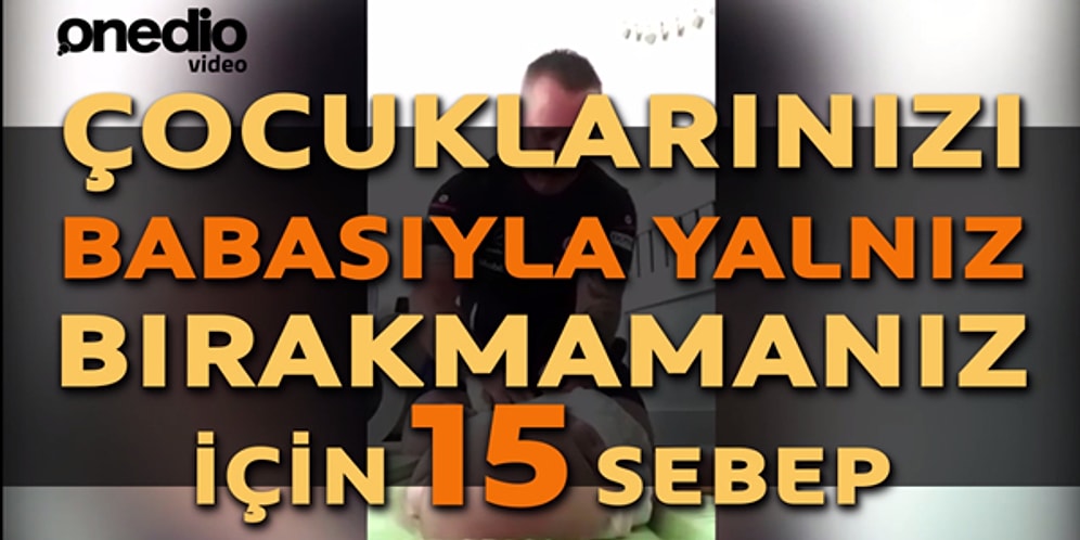 Çocuklarınızı Babasıyla Yalnız Bırakmamanız için 15 Sebep