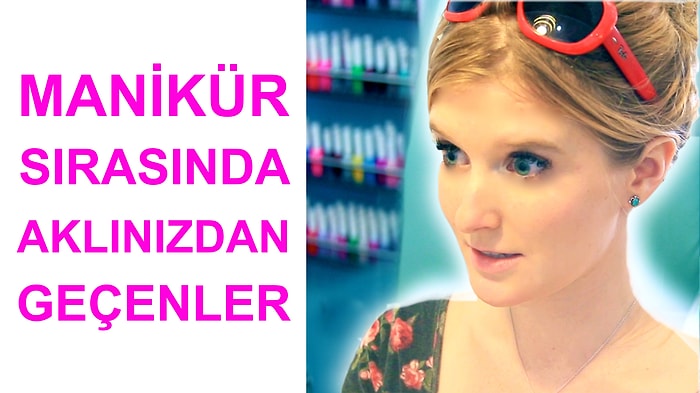 Manikür Sırasında Aklınızdan Geçenler