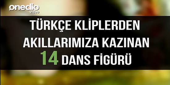 Türkçe Kliplerden Akıllarımıza Kazınan 14 Dans Figürü