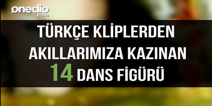 Türkçe Kliplerden Akıllarımıza Kazınan 14 Dans Figürü