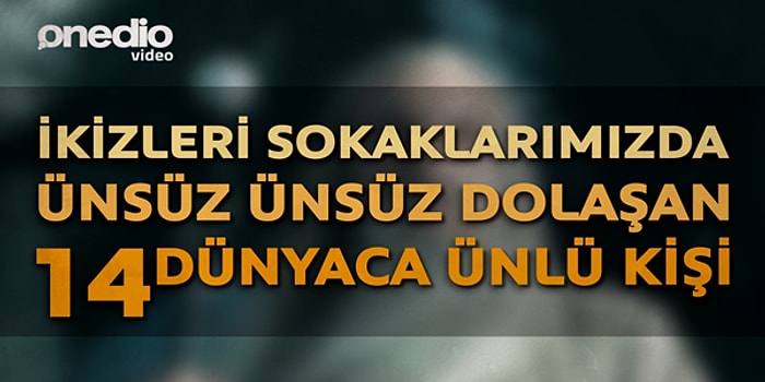 İkizleri Sokaklarımızda Ünsüz Ünsüz Dolaşan 14 Dünyaca Ünlü Kişi