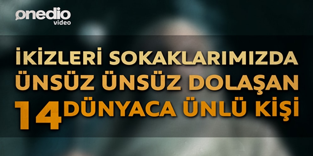 İkizleri Sokaklarımızda Ünsüz Ünsüz Dolaşan 14 Dünyaca Ünlü Kişi