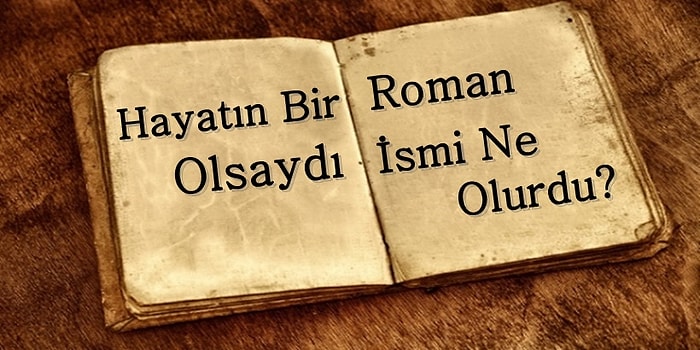 Hayatın Bir Roman Olsaydı İsmi Ne Olurdu?