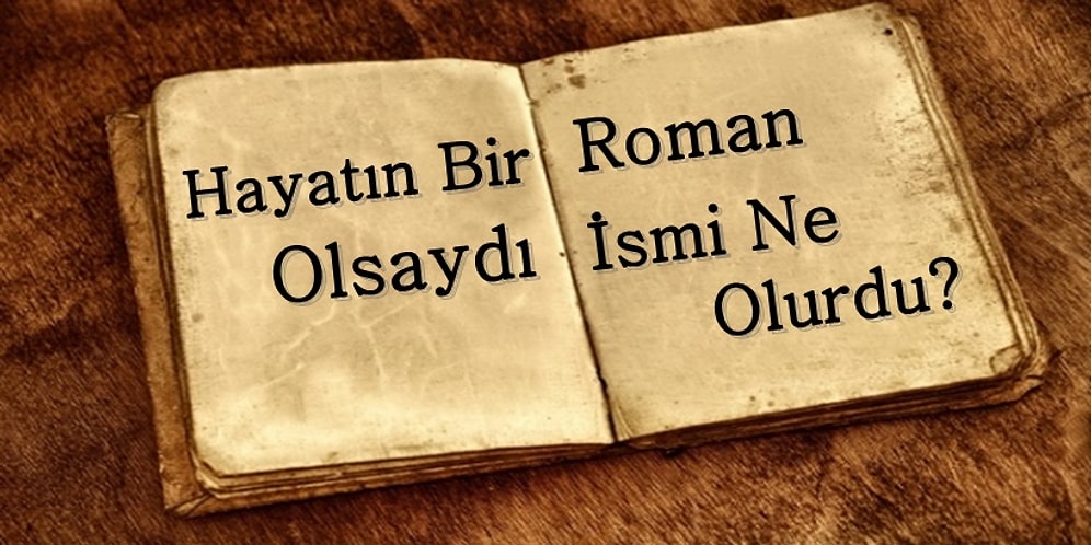 Hayatın Bir Roman Olsaydı İsmi Ne Olurdu?