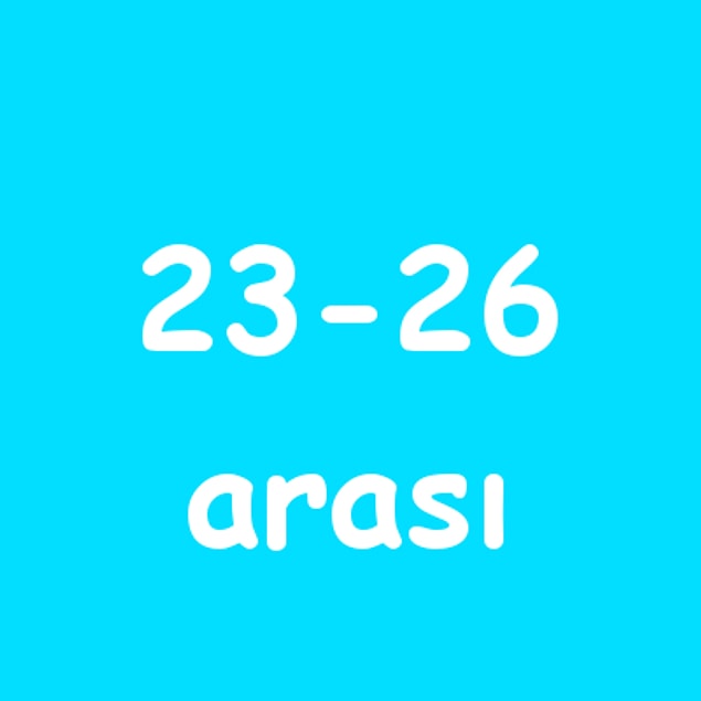 23 - 26 arası!