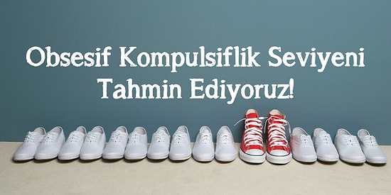 Obsesif Kompülsiflik Seviyeni Tahmin Ediyoruz!