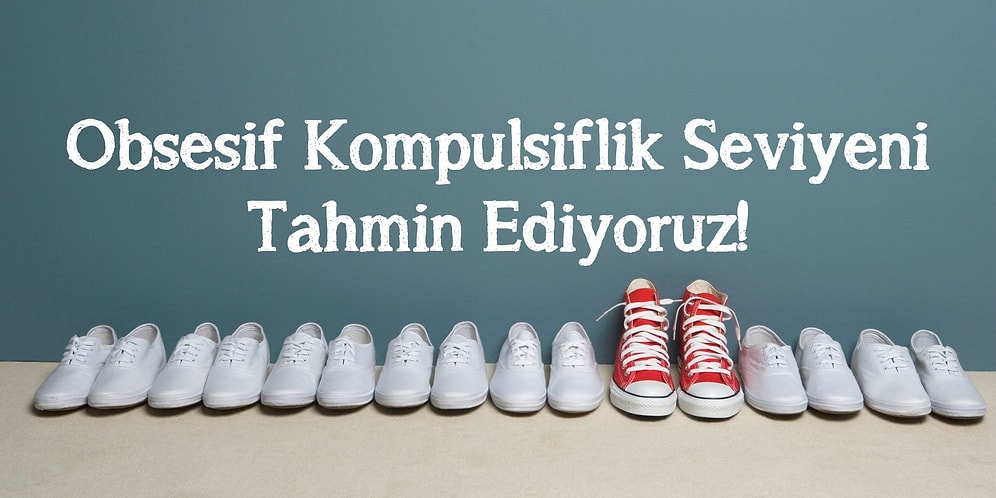 Obsesif Kompülsiflik Seviyeni Tahmin Ediyoruz!
