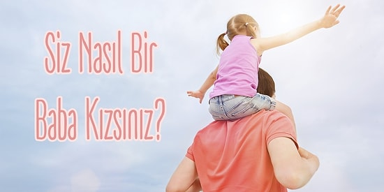 Babalarının Kızlarına Özel Test: Siz Nasıl Bir Baba Kızsınız?