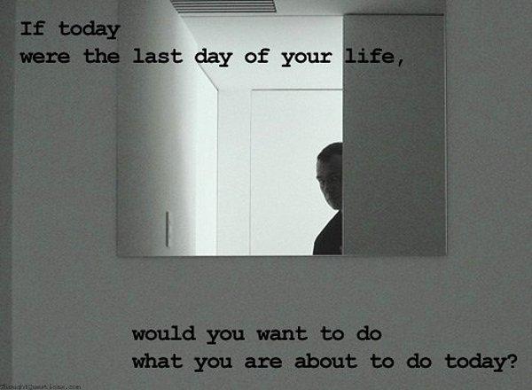 1. Eğer Bugün Hayatının Son Günü Olsaydı, Bugün Yapmak İstediğin Şeyleri Yine Yapar Mıydın?