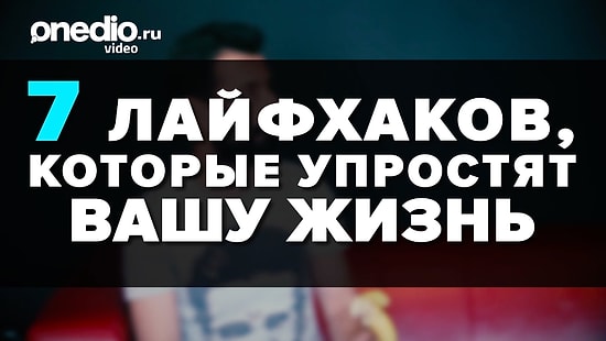 7 лайфхаков, которые упростят вашу жизнь