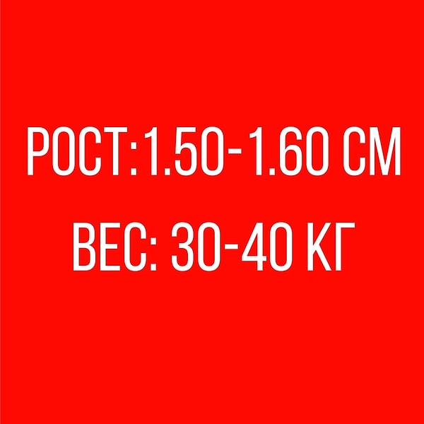 Рост: 1.50-1.60 см, Вес: 30-40 кг!
