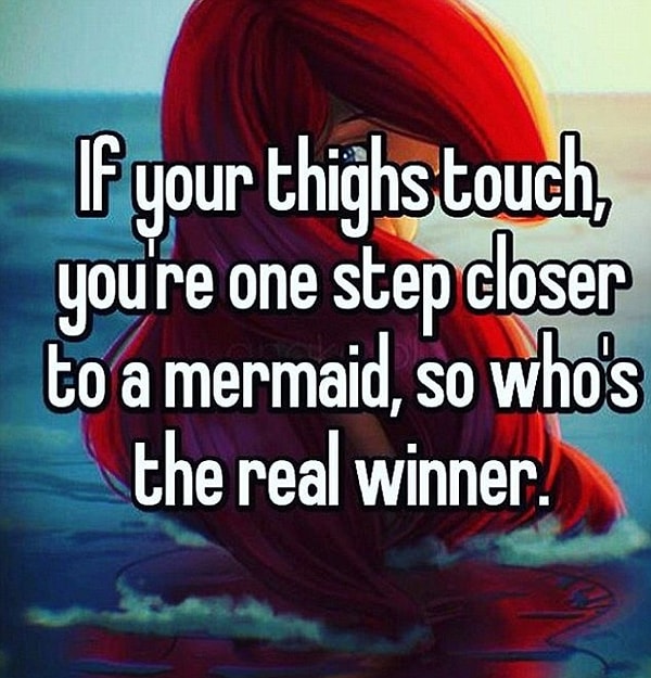 14. «Если ваши бедра соприкасаются, вы на один шаг ближе к русалочке, так кто теперь в выигрыше?»