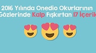 2016 Yılında Onedio Okurlarının Gözlerinden Kalp Fışkırtan 17 İçerik