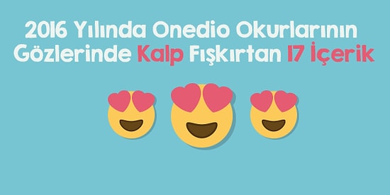 2016 Yılında Onedio Okurlarının Gözlerinden Kalp Fışkırtan 17 İçerik