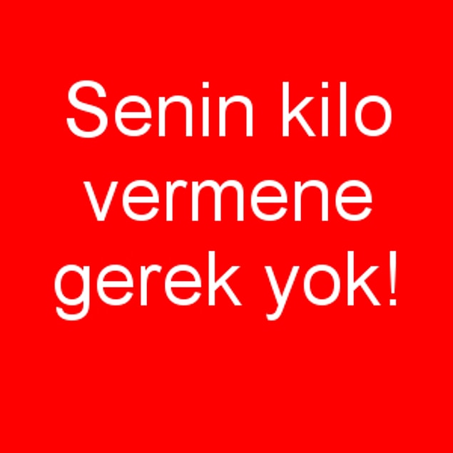 Senin kilo vermene gerek yok!
