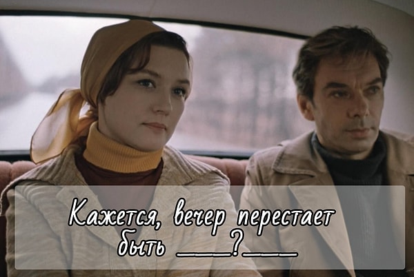 2. Продолжите фразу из фильма "Москва слезам не верит":