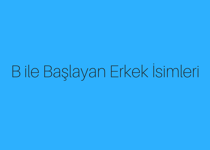 En Çok Kullanılan Erkek İsimleri ve Anlamları! A'dan Z'ye Erkek