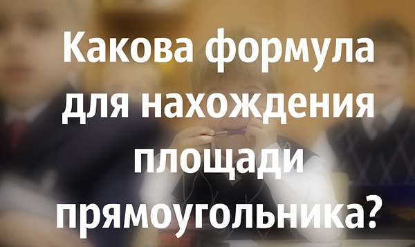 4. Какова формула для нахождения площади прямоугольника?