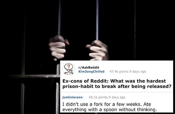 15. "Reddit'in eski tutuklularına: Hapishaneden çıktıktan sonra bırakmakta en çok zorlandığınız alışkanlık neydi?"