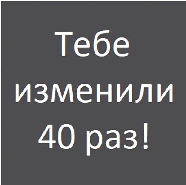 Тебе изменили 40 раз!