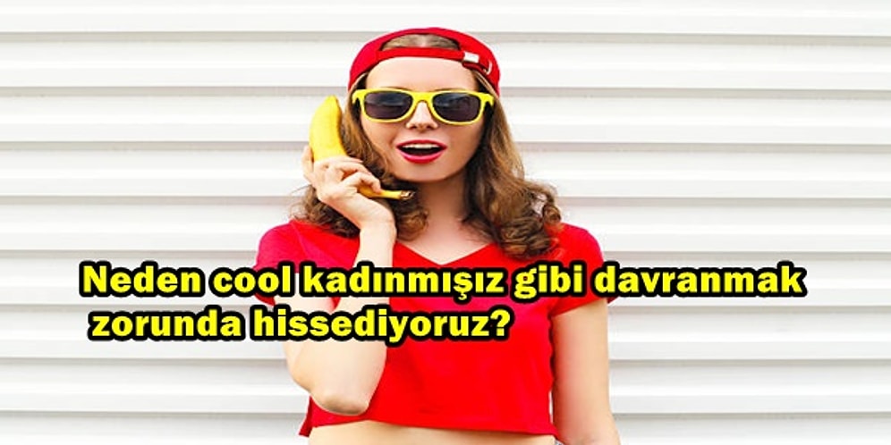 Toplumun Üzerimize Zamk Gibi Yapıştırdığı İmaj: Cool Kadın Olmak