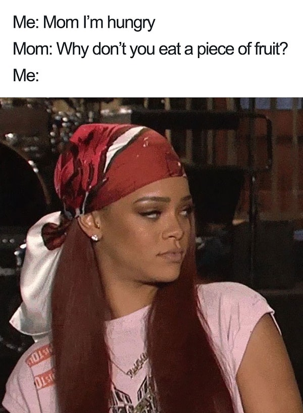 22. Я: "Мам, я голоден!" Мама: "Почему бы тебе не съесть какой-нибудь фрукт?" Тоже я: