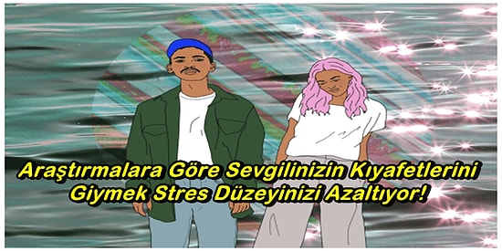 Araştırmalara Göre Sevgilinizin Kıyafetlerini Giymek Stres Düzeyinizi Azaltıyor!