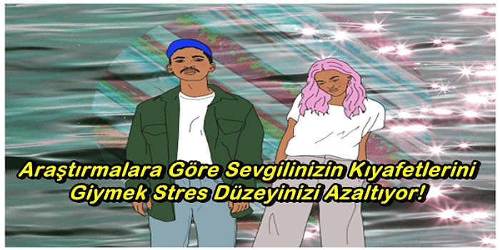 Araştırmalara Göre Sevgilinizin Kıyafetlerini Giymek Stres Düzeyinizi Azaltıyor!