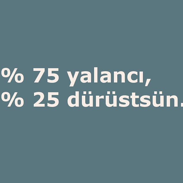 % 75 yalancı, % 25 dürüstsün.