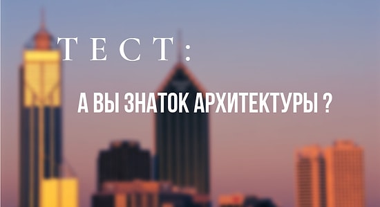 Если пройдете этот тест на 10/12, то смело называйте себя знатоком архитектуры!