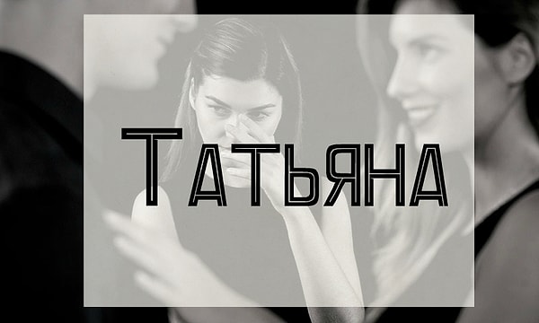 Вам лучше держаться подальше от человека, которого зовут Татьяна!