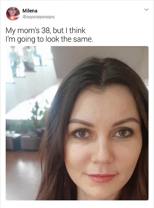 "Annem 38 yaşında ama sanırım ben de aynı görüneceğim."