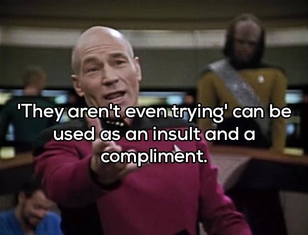 8. "Они даже не стараются" - может быть использовано как в качестве оскорбления, так и в качестве комплимента