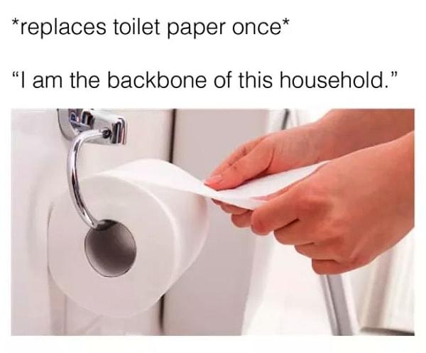 17. "*Tuvalet kağıdını bir kere değiştirmişimdir* Bu evin direği benim."