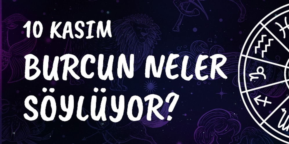 Günlük Burç Yorumuna Göre 10 Kasım Pazar Günün Nasıl Geçecek?