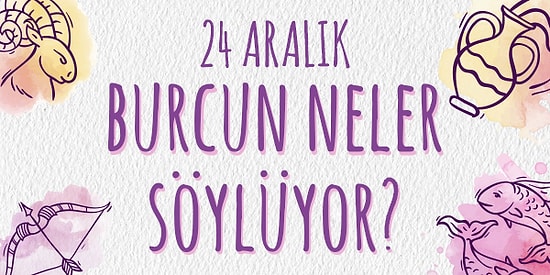 Günlük Burç Yorumuna Göre 24 Aralık Salı Günün Nasıl Geçecek?